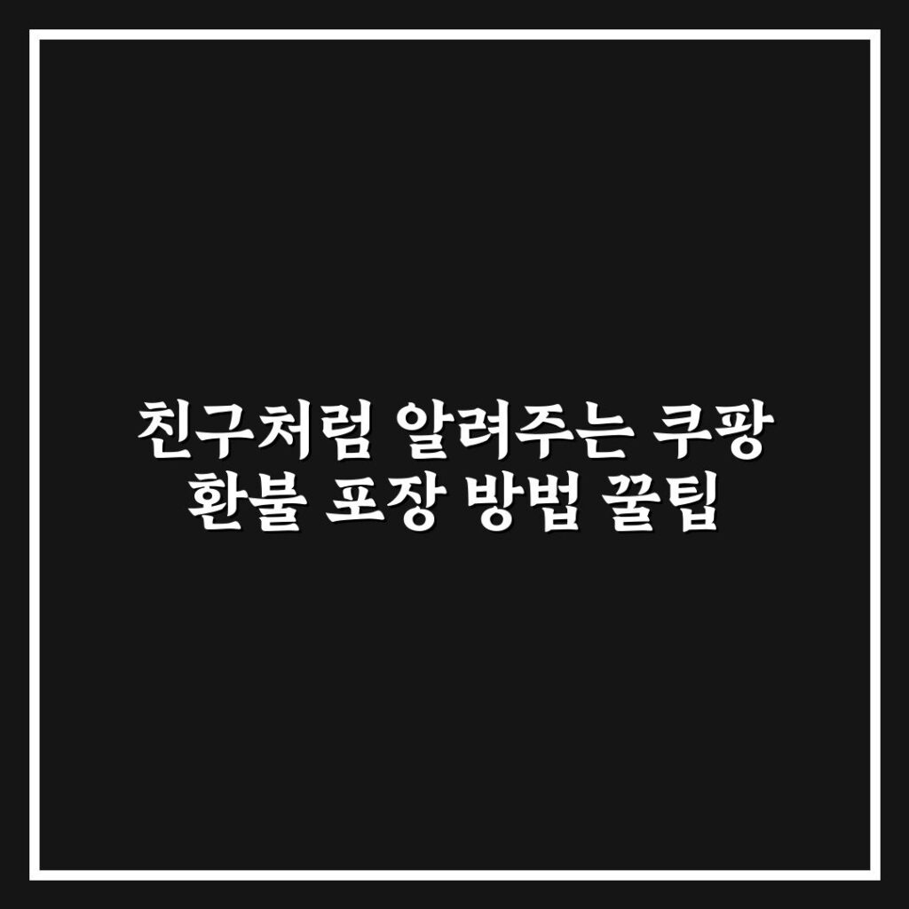 친구처럼 알려주는 쿠팡 환불 포장 방법 꿀팁