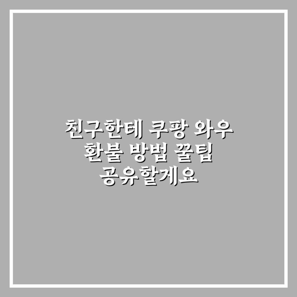 친구한테 쿠팡 와우 환불 방법 꿀팁 공유할게요