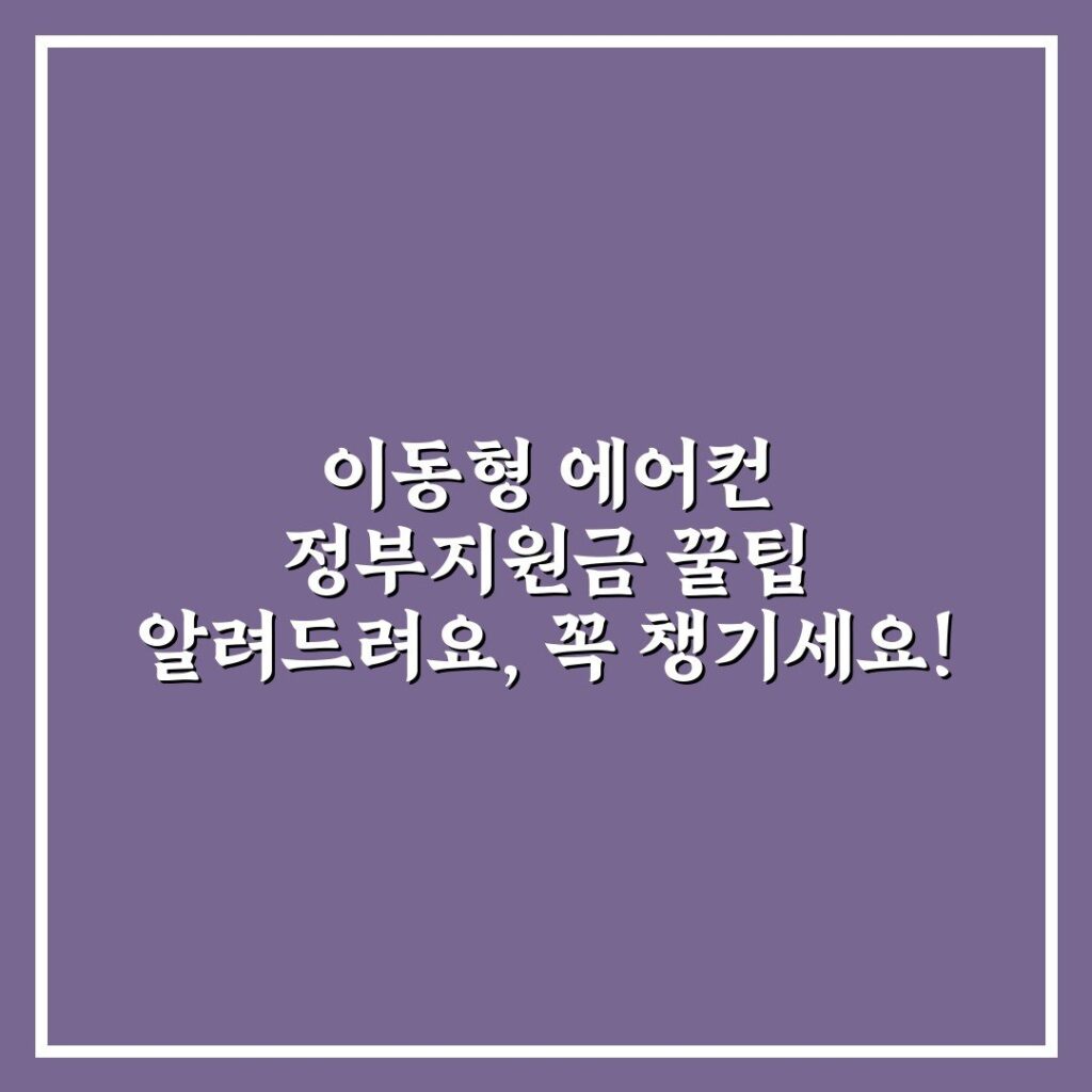이동형 에어컨 정부지원금 꿀팁 알려드려요, 꼭 챙기세요!
