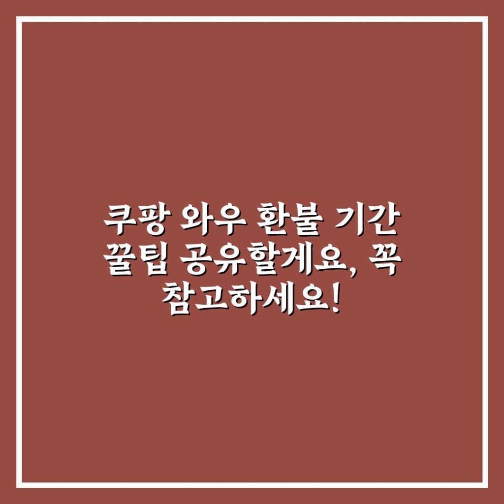 쿠팡 와우 환불 기간 꿀팁 공유할게요, 꼭 참고하세요!