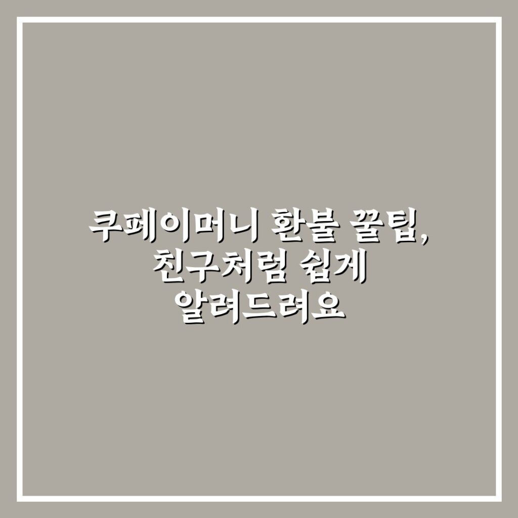 쿠페이머니 환불 꿀팁, 친구처럼 쉽게 알려드려요