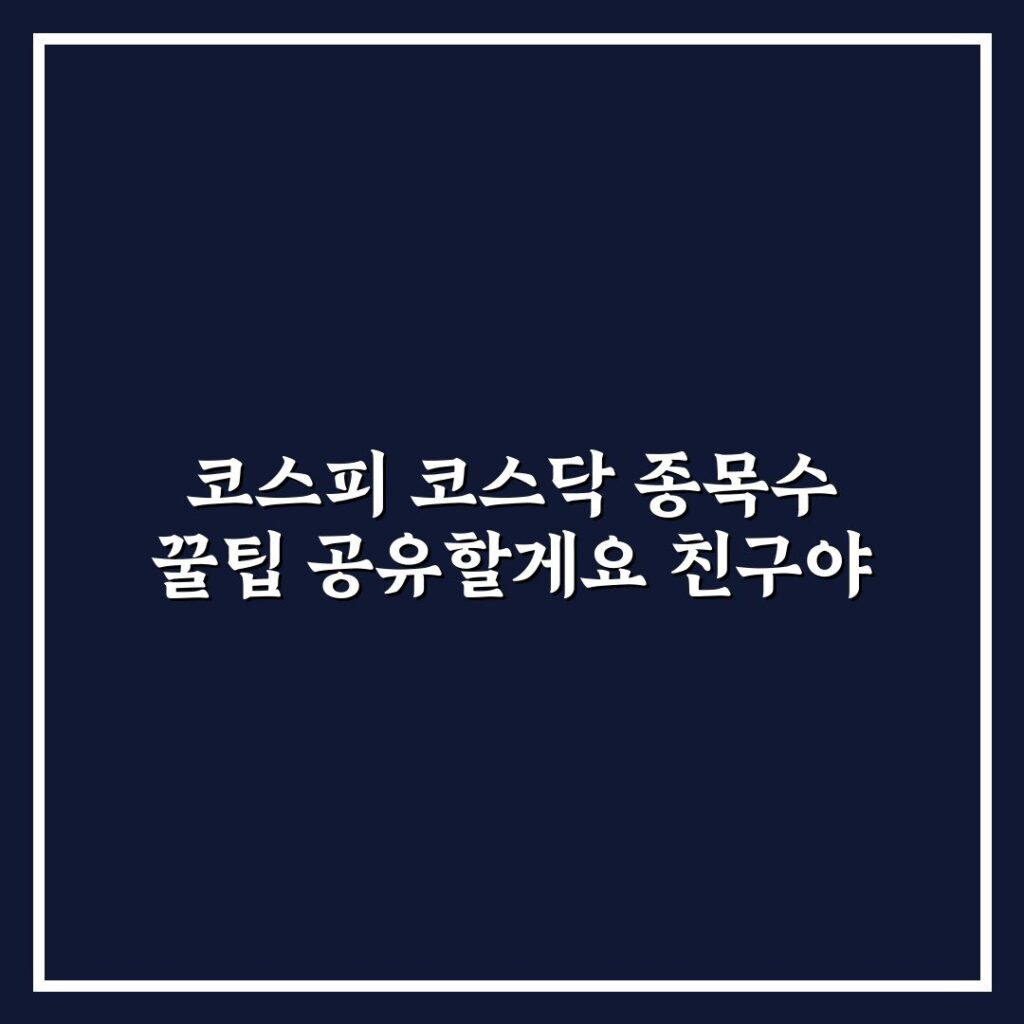 코스피 코스닥 종목수 꿀팁 공유할게요 친구야