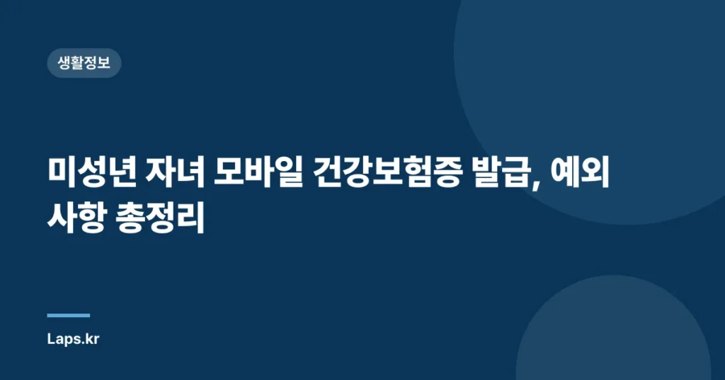 미성년 자녀 모바일 건강보험증 발급, 예외 사항 총정리
