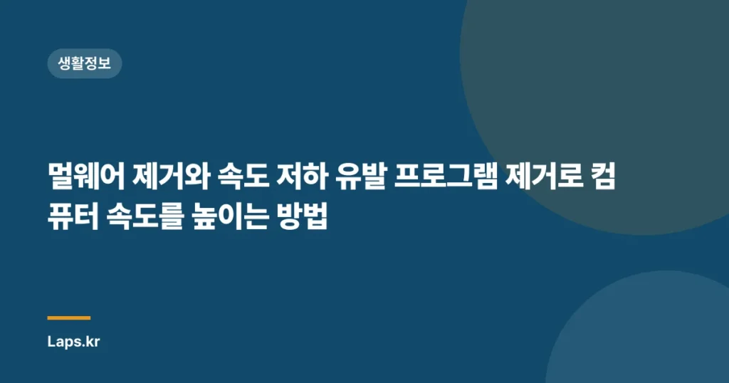 멀웨어 제거와 속도 저하 유발 프로그램 제거로 컴퓨터 속도를 높이는 방법