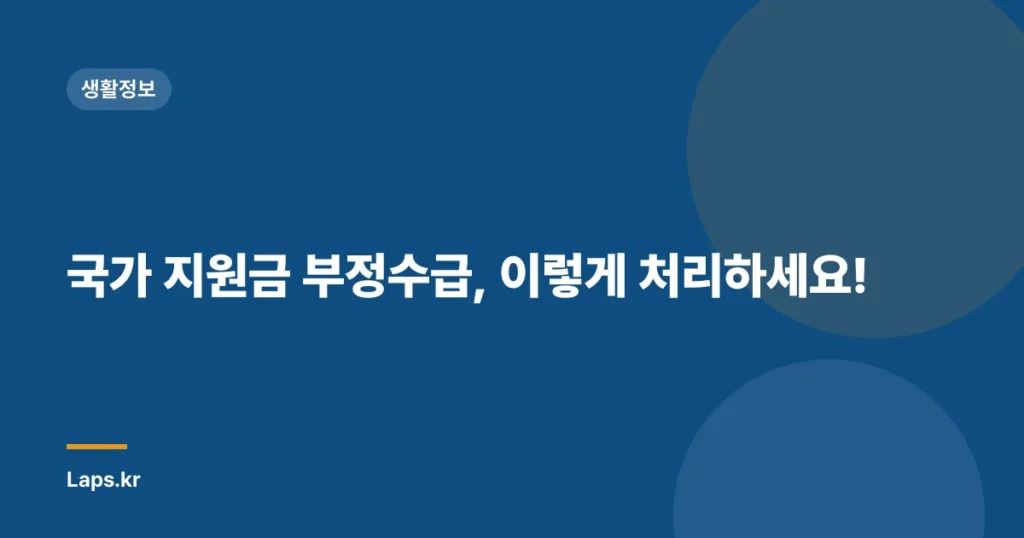 국가 지원금 부정수급, 이렇게 처리하세요!