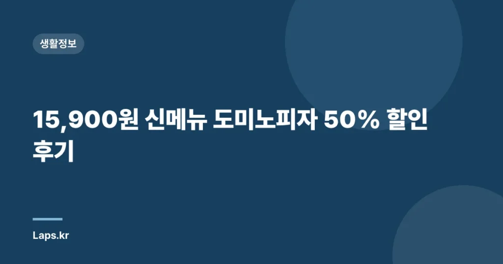 15,900원 신메뉴 도미노피자 50% 할인 후기
