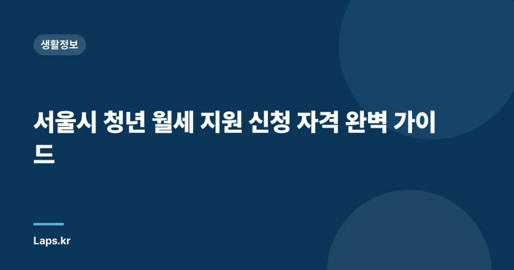 서울시 청년 월세 지원 신청 자격 완벽 가이드