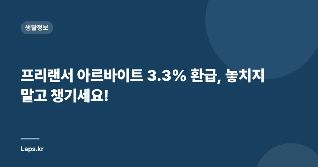 프리랜서 아르바이트 3.3% 환급, 놓치지 말고 챙기세요!