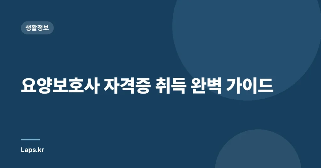 요양보호사 자격증 취득 완벽 가이드