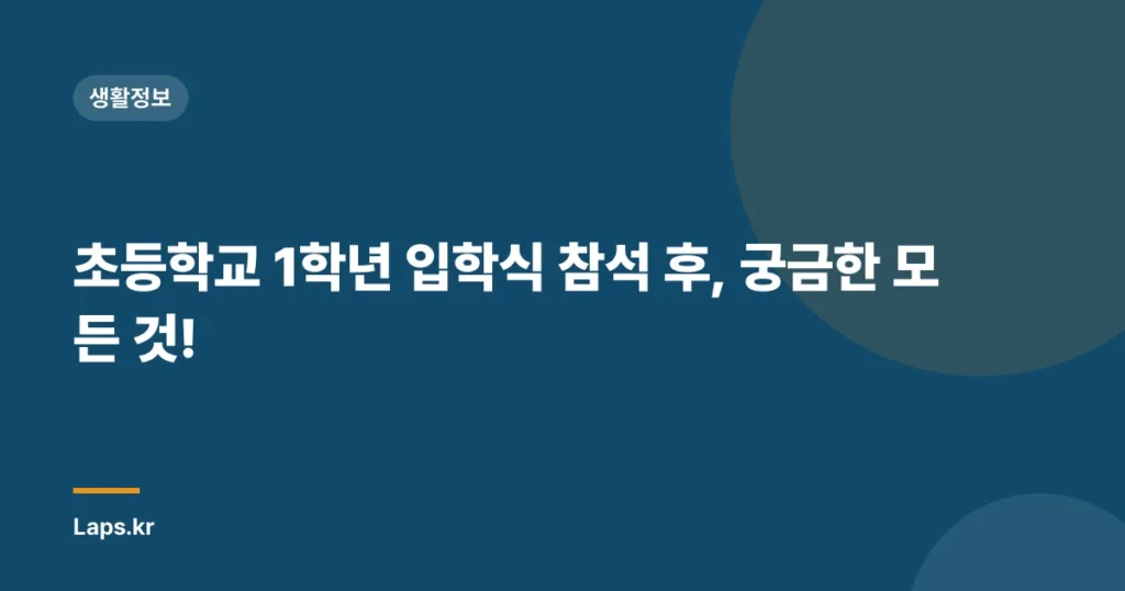초등학교 1학년 입학식 참석 후, 궁금한 모든 것!