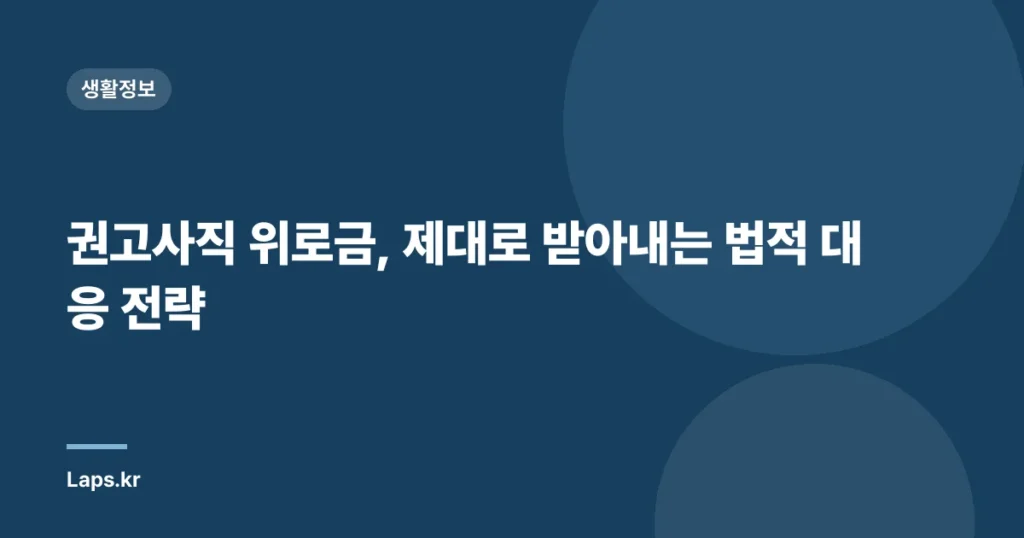 권고사직 위로금, 제대로 받아내는 법적 대응 전략