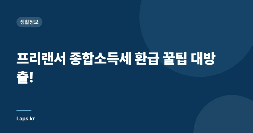 프리랜서 종합소득세 환급 꿀팁 대방출!