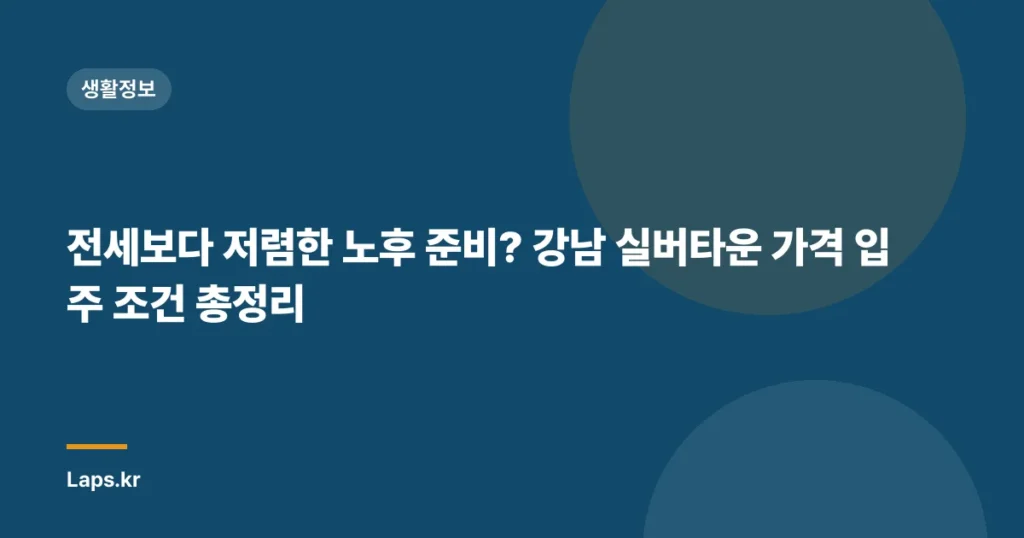 전세보다 저렴한 노후 준비? 강남 실버타운 가격 입주 조건 총정리