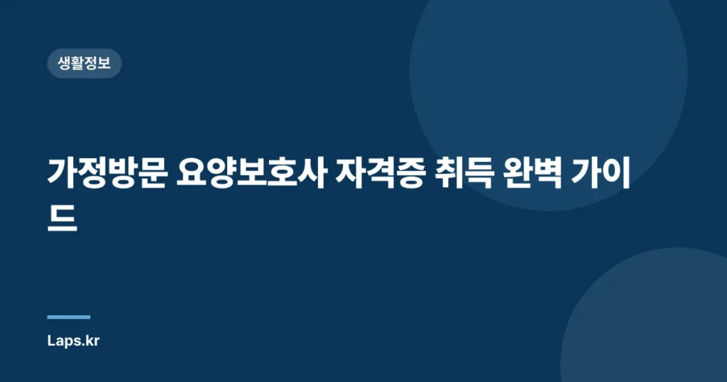 가정방문 요양보호사 자격증 취득 완벽 가이드