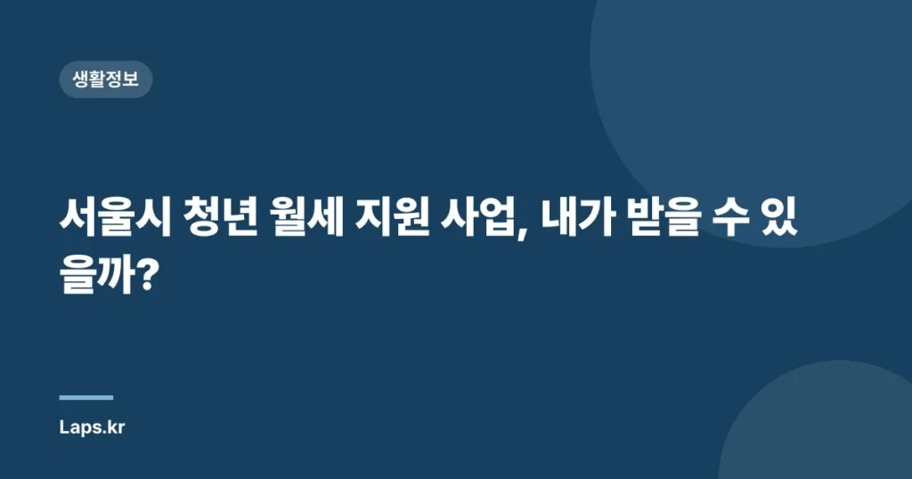 서울시 청년 월세 지원 사업, 내가 받을 수 있을까?