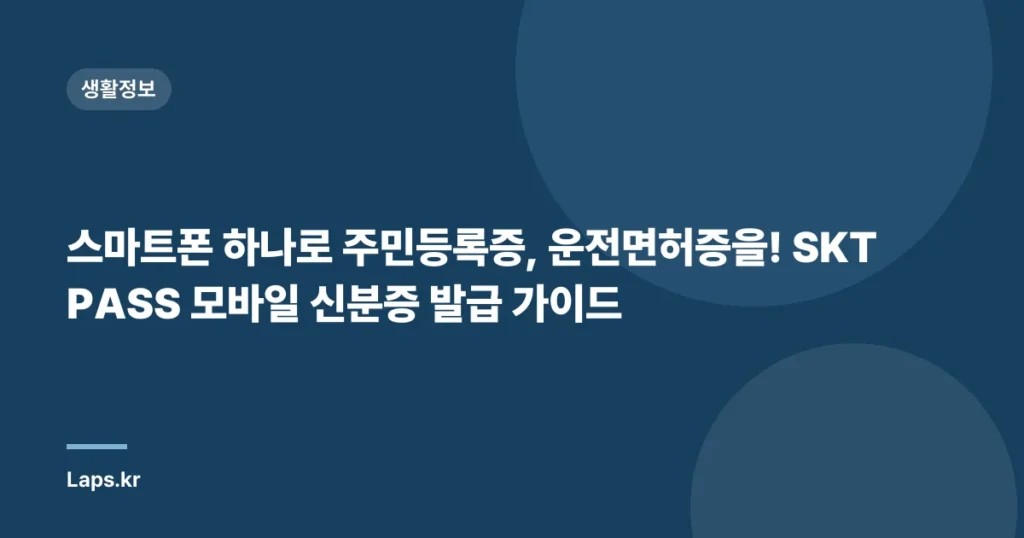 스마트폰 하나로 주민등록증, 운전면허증을! SKT PASS 모바일 신분증 발급 가이드