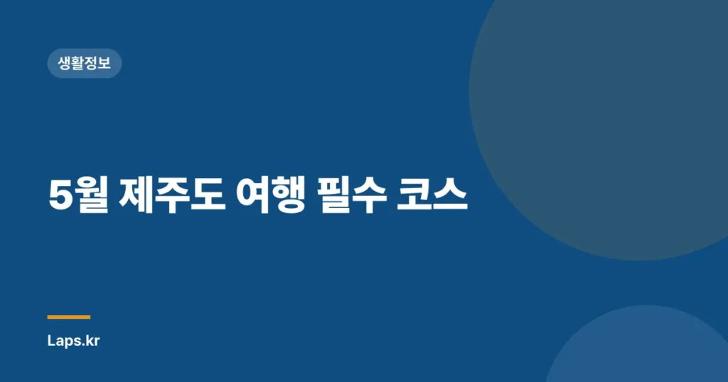 5월 제주도 여행 필수 코스