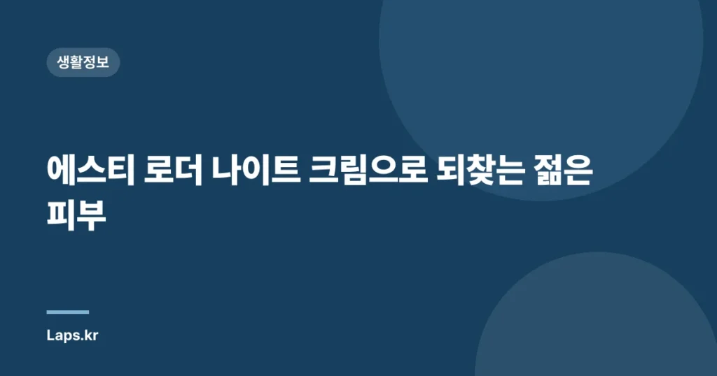 에스티 로더 나이트 크림으로 되찾는 젊은 피부