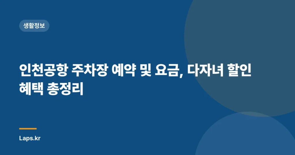 인천공항 주차장 예약 및 요금, 다자녀 할인 혜택 총정리