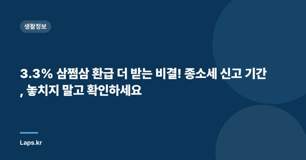 3.3% 삼쩜삼 환급 더 받는 비결! 종소세 신고 기간, 놓치지 말고 확인하세요