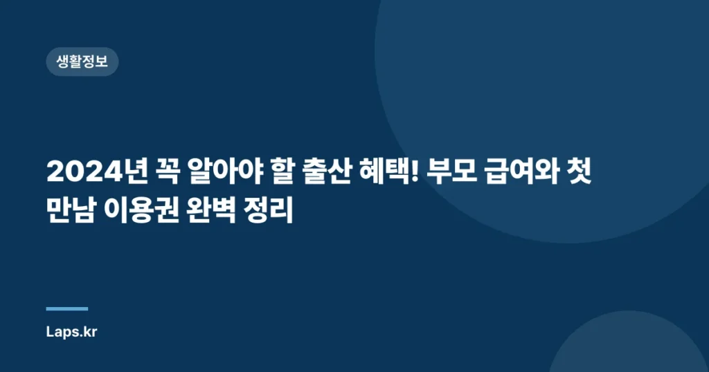 2024년 꼭 알아야 할 출산 혜택! 부모 급여와 첫 만남 이용권 완벽 정리