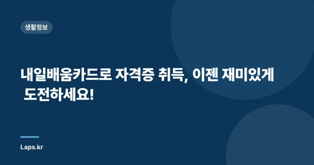 내일배움카드로 자격증 취득, 이젠 재미있게 도전하세요!