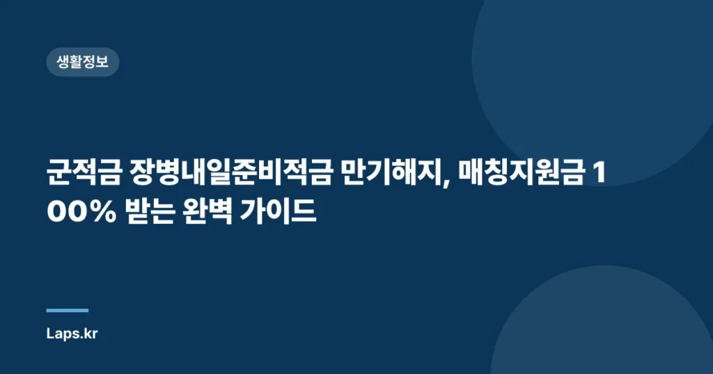 군적금 장병내일준비적금 만기해지, 매칭지원금 100% 받는 완벽 가이드