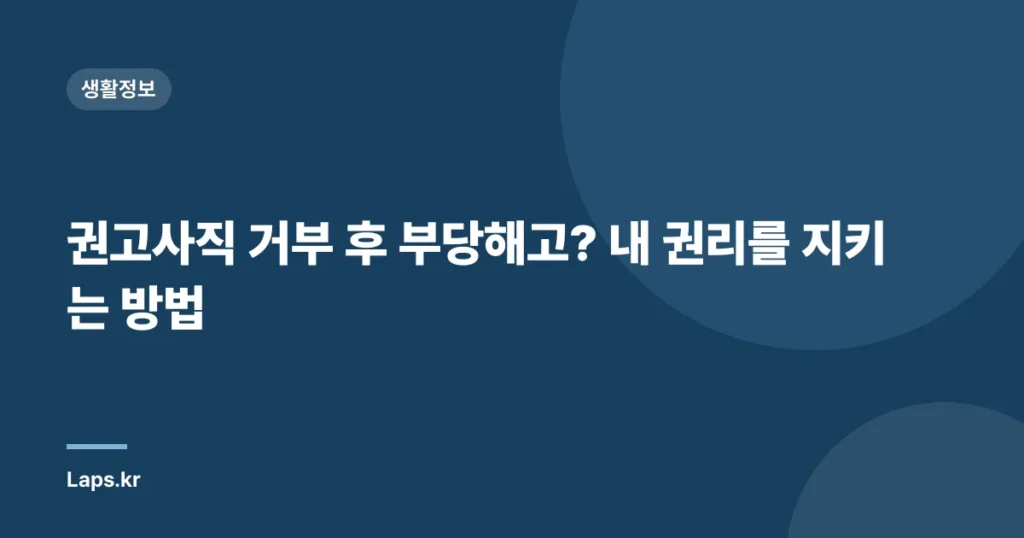 권고사직 거부 후 부당해고? 내 권리를 지키는 방법