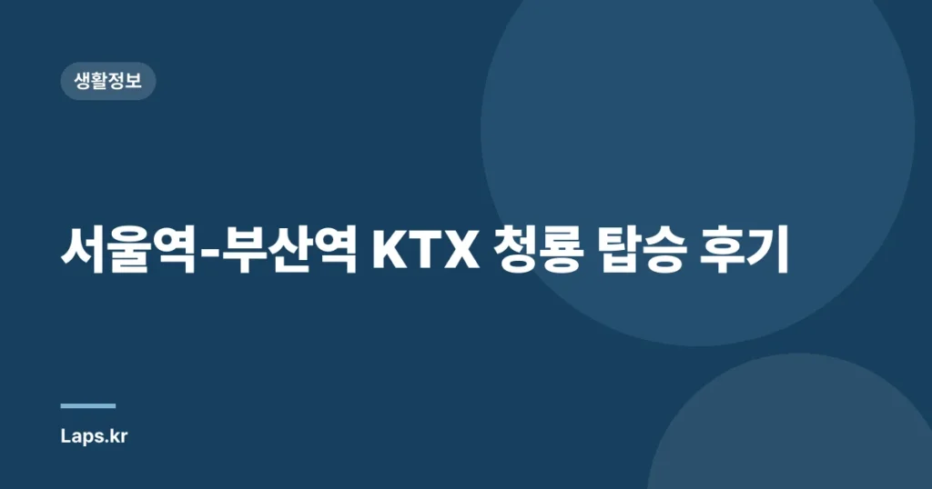 서울역-부산역 KTX 청룡 탑승 후기