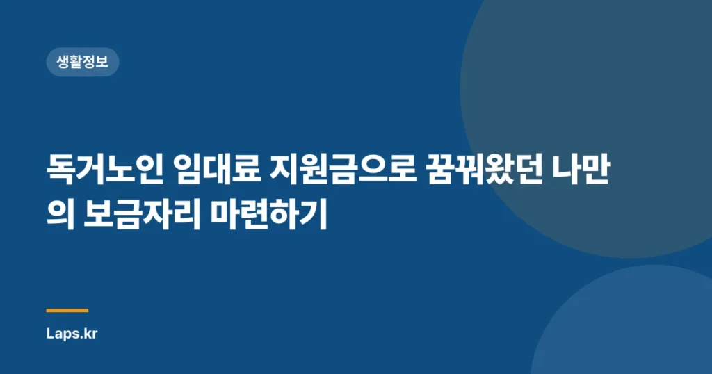 독거노인 임대료 지원금으로 꿈꿔왔던 나만의 보금자리 마련하기