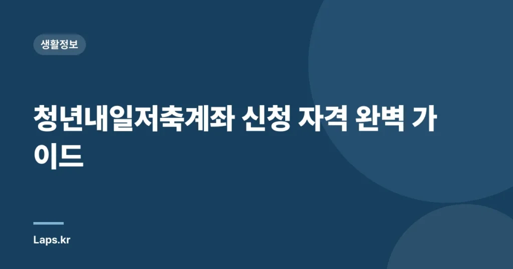 청년내일저축계좌 신청 자격 완벽 가이드
