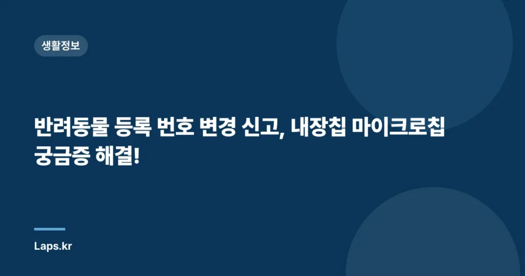 반려동물 등록 번호 변경 신고, 내장칩 마이크로칩 궁금증 해결!