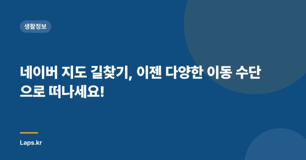 네이버 지도 길찾기, 이젠 다양한 이동 수단으로 떠나세요!