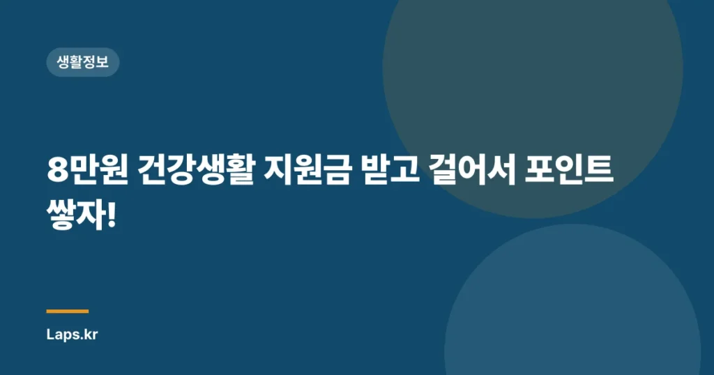 8만원 건강생활 지원금 받고 걸어서 포인트 쌓자!