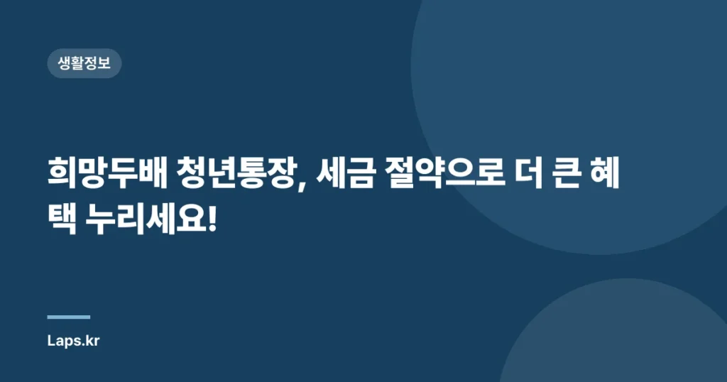 희망두배 청년통장, 세금 절약으로 더 큰 혜택 누리세요!