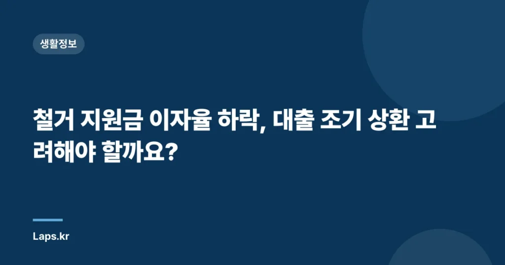 철거 지원금 이자율 하락, 대출 조기 상환 고려해야 할까요?