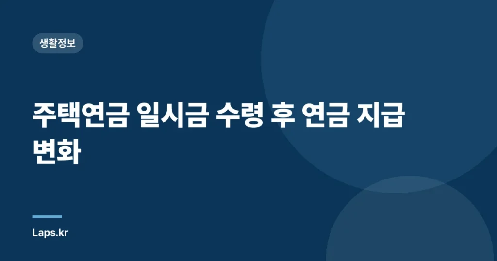 주택연금 일시금 수령 후 연금 지급 변화