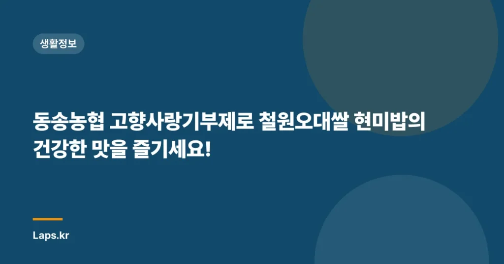 동송농협 고향사랑기부제로 철원오대쌀 현미밥의 건강한 맛을 즐기세요!