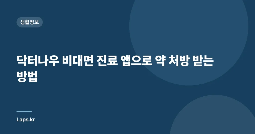 닥터나우 비대면 진료 앱으로 약 처방 받는 방법