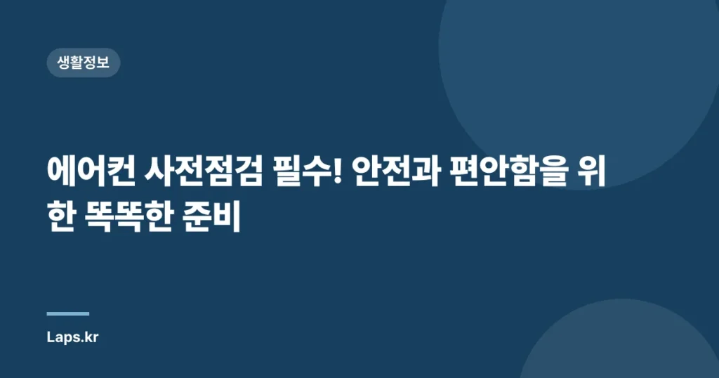 에어컨 사전점검 필수! 안전과 편안함을 위한 똑똑한 준비