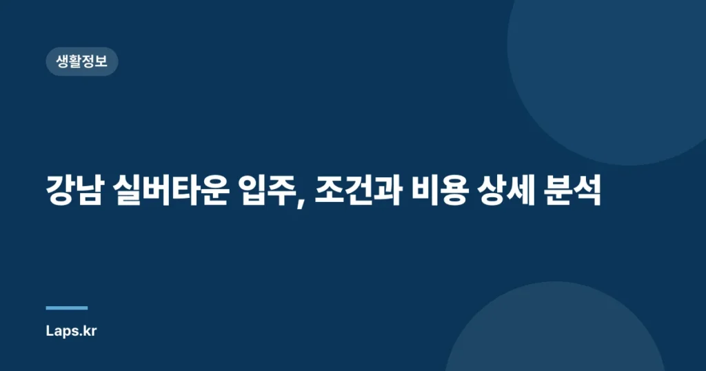 강남 실버타운 입주, 조건과 비용 상세 분석