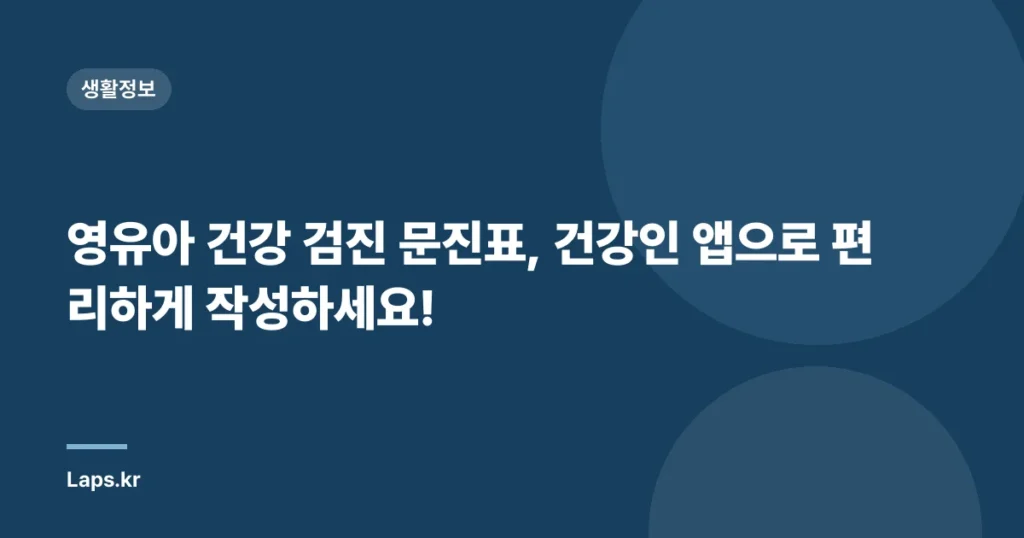 영유아 건강 검진 문진표, 건강인 앱으로 편리하게 작성하세요!