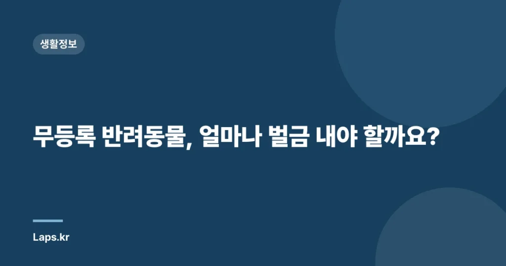 무등록 반려동물, 얼마나 벌금 내야 할까요?