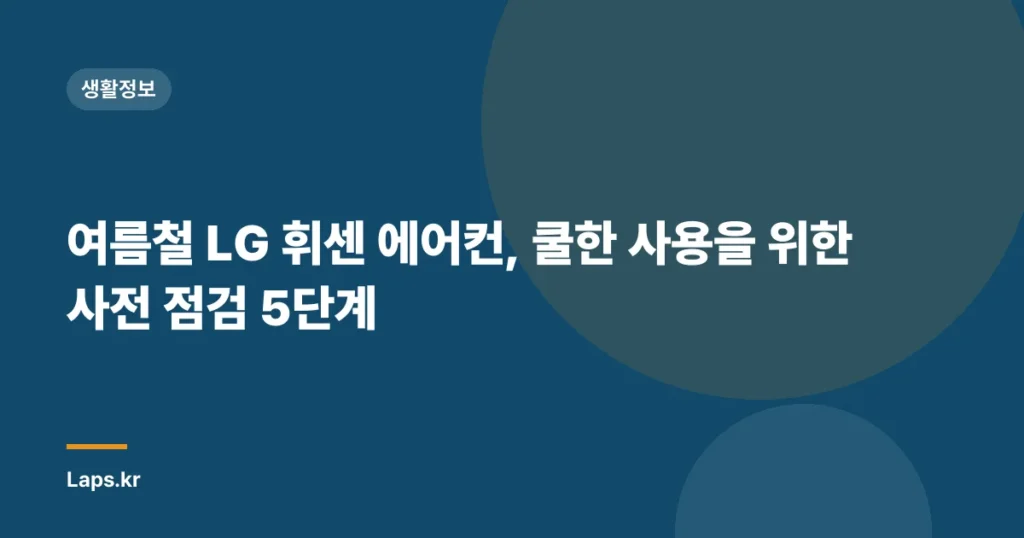 여름철 LG 휘센 에어컨, 쿨한 사용을 위한 사전 점검 5단계