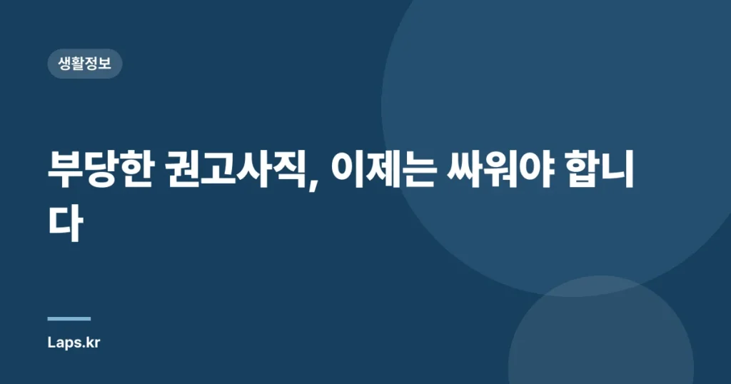 부당한 권고사직, 이제는 싸워야 합니다