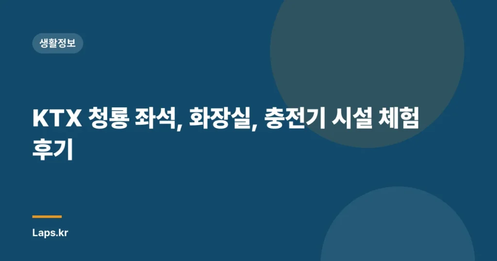 KTX 청룡 좌석, 화장실, 충전기 시설 체험 후기