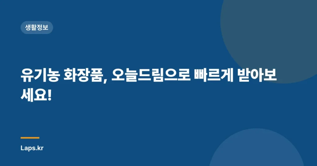 유기농 화장품, 오늘드림으로 빠르게 받아보세요!