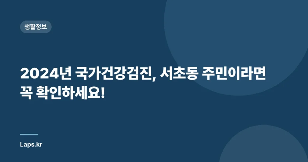 2024년 국가건강검진, 서초동 주민이라면 꼭 확인하세요!