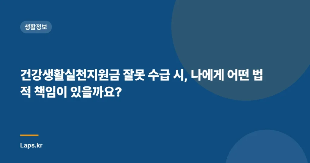 건강생활실천지원금 잘못 수급 시, 나에게 어떤 법적 책임이 있을까요?