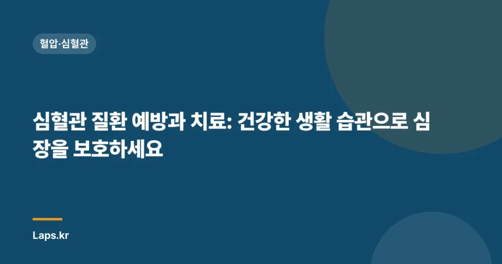 심혈관 질환 예방과 치료: 건강한 생활 습관으로 심장을 보호하세요